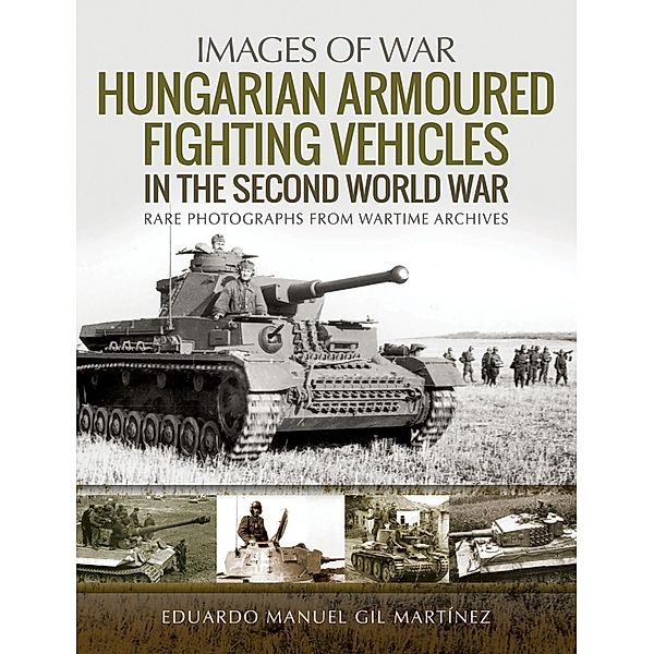 Hungarian Armoured Fighting Vehicles in the Second World War / Images of War, Martinez Eduardo Manuel Gil Martinez