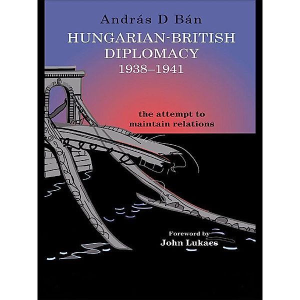 Hungarian-British Diplomacy 1938-1941, András D. Bán