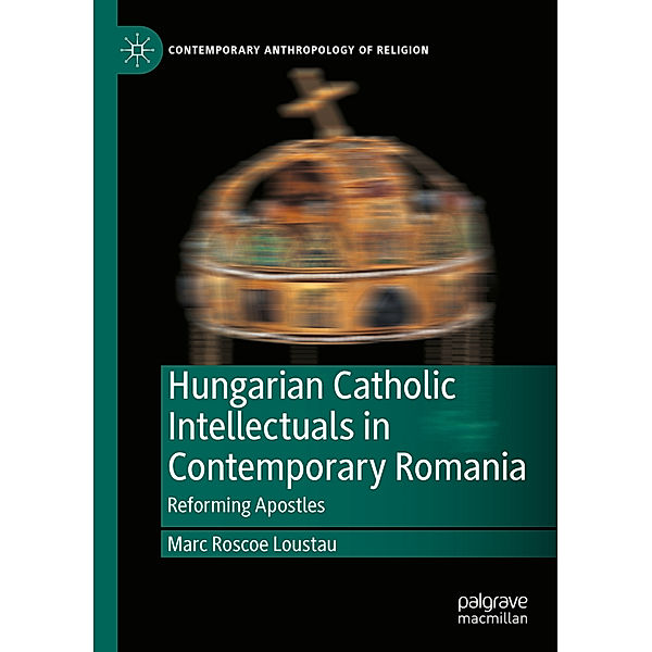 Hungarian Catholic Intellectuals in Contemporary Romania, Marc Roscoe Loustau