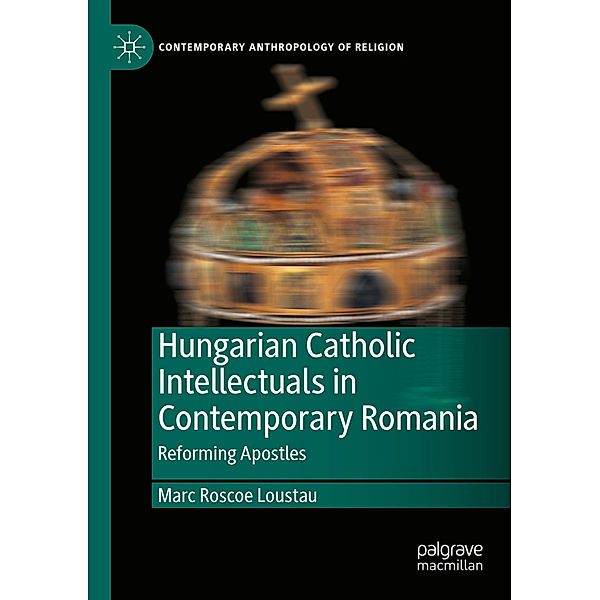 Hungarian Catholic Intellectuals in Contemporary Romania, Marc Roscoe Loustau