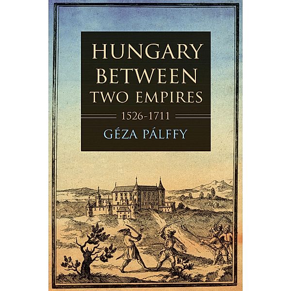 Hungary between Two Empires 1526-1711 / Studies in Hungarian History, Géza Pálffy