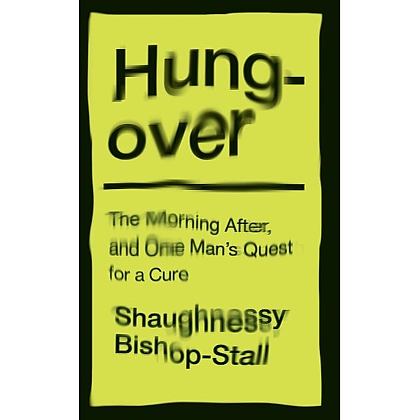 Hungover: A History of the Morning After and One Man's Quest for a Cure, Shaughnessy Bishop-Stall