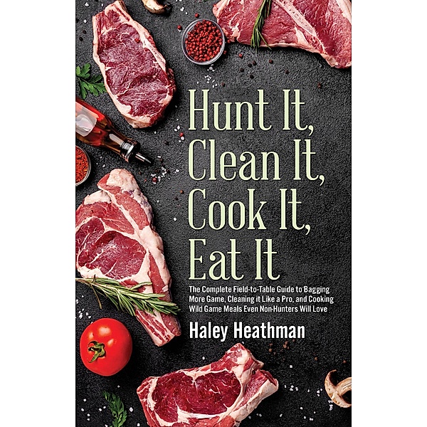 Hunt It, Clean It, Cook It, Eat It, Haley Heathman