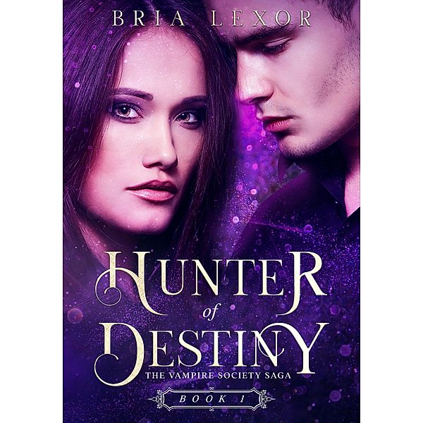 Hunter of Destiny (The Vampire Society Saga, #1) / The Vampire Society Saga, Bria Lexor