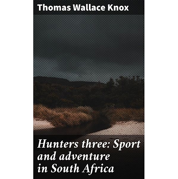 Hunters three: Sport and adventure in South Africa, Thomas Wallace Knox