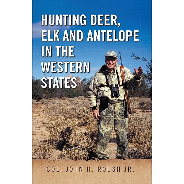Hunting Deer, Elk and Antelope in the Western States, Col. John H. Roush Jr.