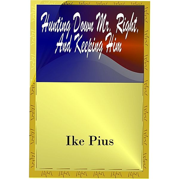Hunting Down Mr. Right And Keeping Him / Ike Pius, Ike Pius