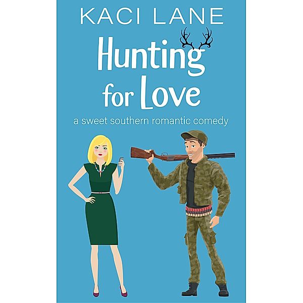 Hunting for Love: A Sweet Southern Romantic Comedy (Bama Boys Sweet RomCom, #1) / Bama Boys Sweet RomCom, Kaci Lane