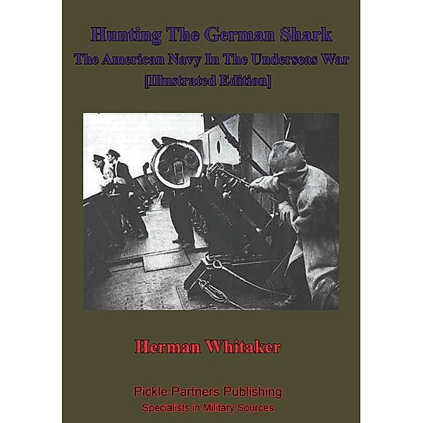 Hunting The German Shark; The American Navy In The Underseas War [Illustrated Edition], Herman Whitaker