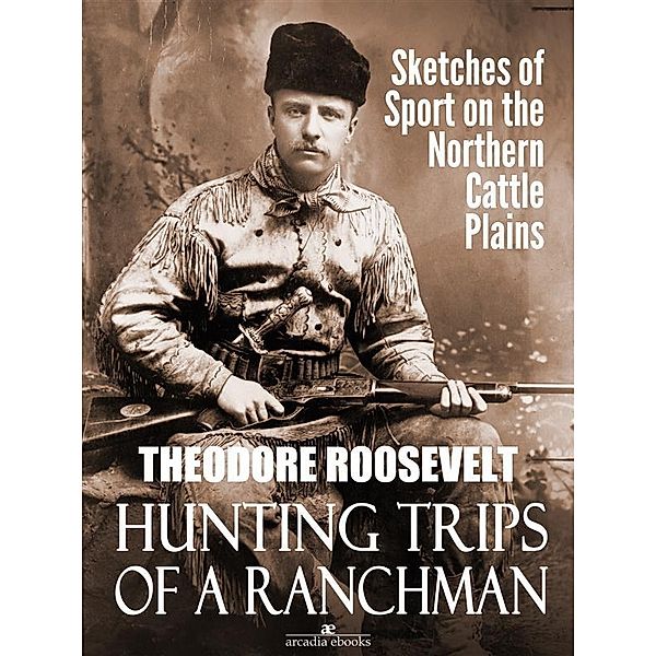 Hunting Trips of a Ranchman: Sketches of Sport on the Northern Cattle Plains, Theodore Roosevelt