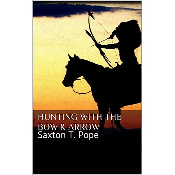 Hunting with the Bow & Arrow, Saxton T. Pope