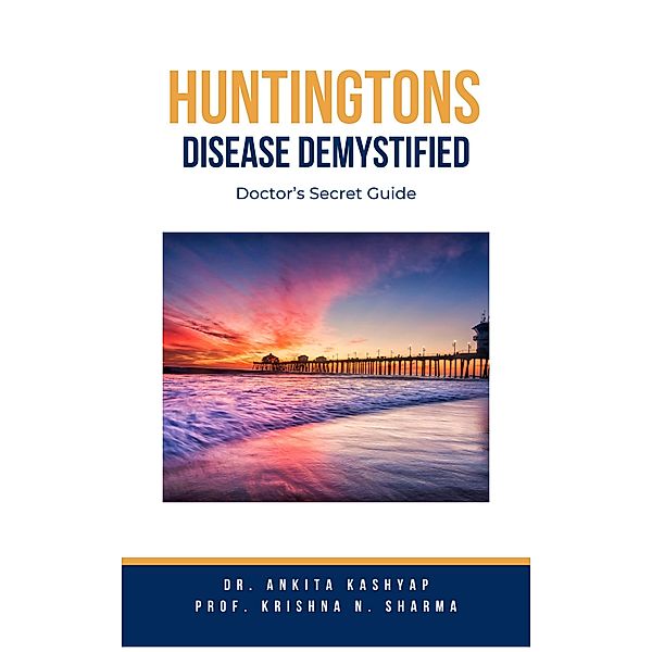 Huntingtons Disease  Demystified: Doctor's Secret Guide, Ankita Kashyap, Krishna N. Sharma