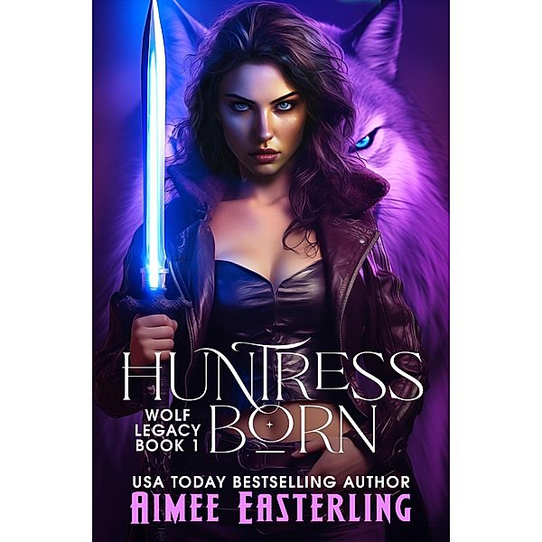 Huntress Born (Wolf Legacy, #1) / Wolf Legacy, Aimee Easterling