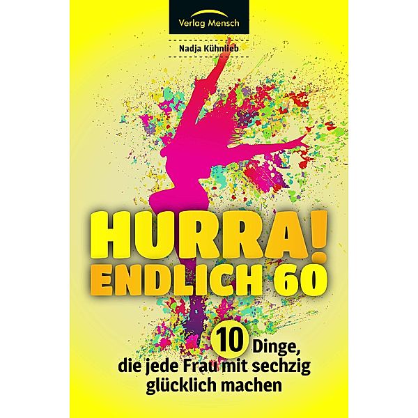 Hurra! Endlich 60. Zehn Dinge, die jede Frau mit sechzig glücklich machen, Nadja Kühnlieb