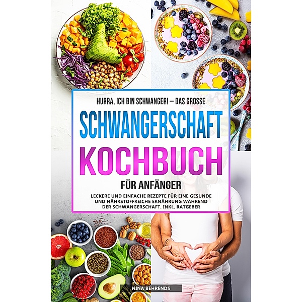 Hurra, ich bin schwanger! - Das große Schwangerschaft Kochbuch für Anfänger, Nina Behrends