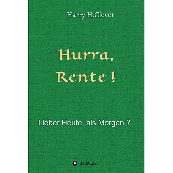 Hurra  Rente !  Lieber Heute, als Morgen !, Harry H. Clever
