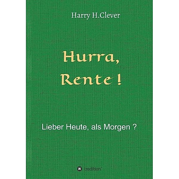 Hurra Rente ! Lieber Heute, als Morgen !, Harry H. Clever