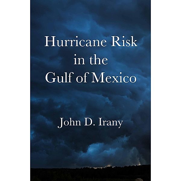 Hurricane Risk in the Gulf of Mexico, John D. Irany