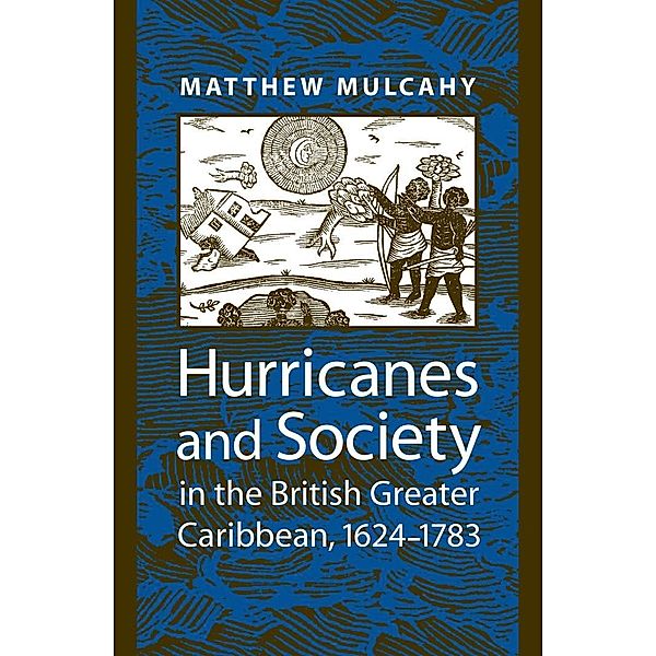 Hurricanes and Society in the British Greater Caribbean, 1624-1783, Matthew Mulcahy