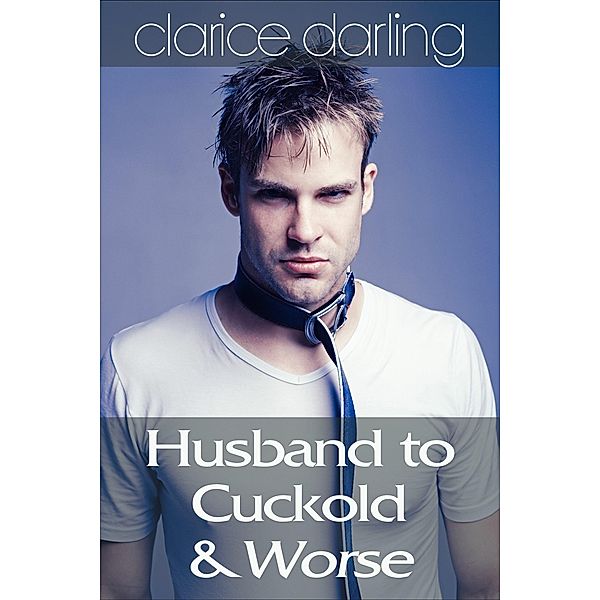 Husband to Cuckold... & Worse, Clarice Darling