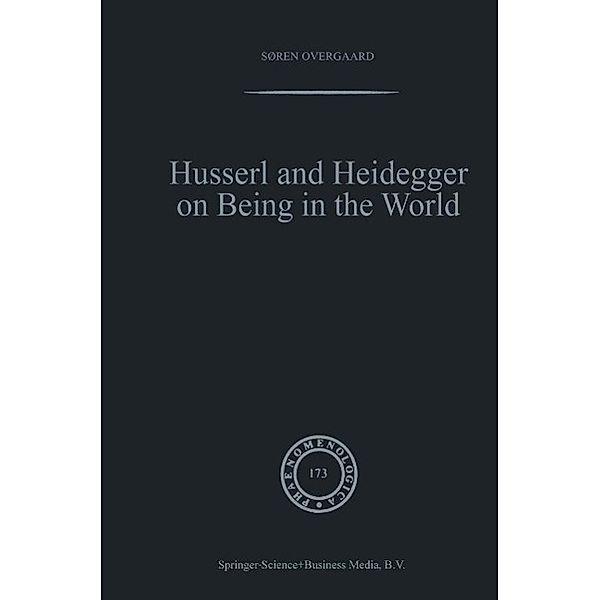 Husserl and Heidegger on Being in the World / Phaenomenologica Bd.173, Søren Overgaard