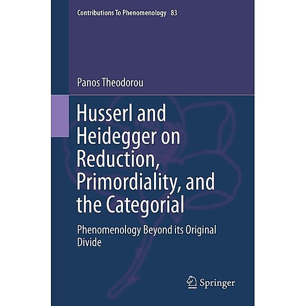 Husserl and Heidegger on Reduction, Primordiality, and the Categorial / Contributions to Phenomenology Bd.83, Panos Theodorou