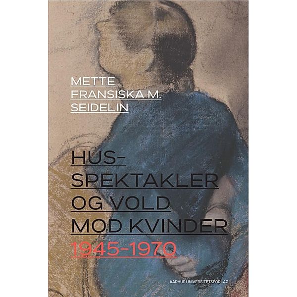 Husspektakler og vold mod kvinder 1945-1970, Mette Fransiska M. Seidelin