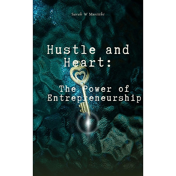 Hustle and Heart: The Power of Entrepreneurship (1) / 1, Sarah W Muriithi