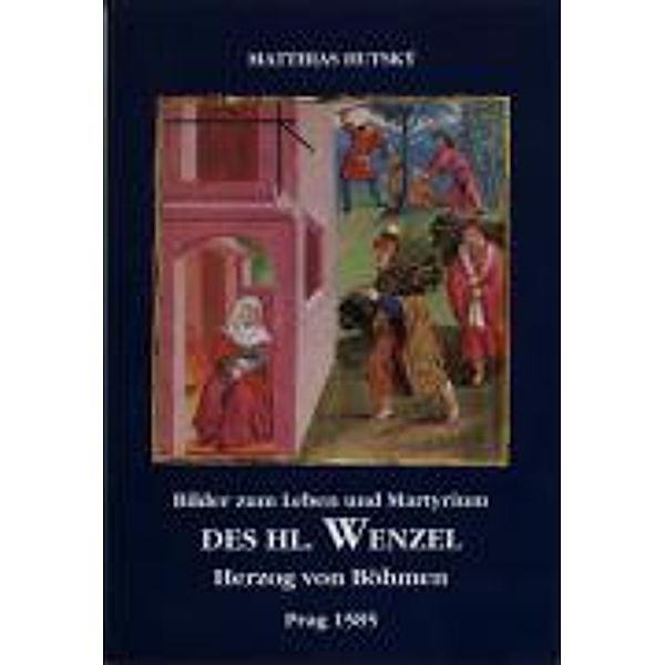 Hutský, M: Bilder zum Leben und Martyrium des Hl. Wenzel Her, Matthias Hutský