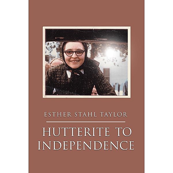 Hutterite to Independence / Christian Faith Publishing, Inc., Esther Stahl Taylor