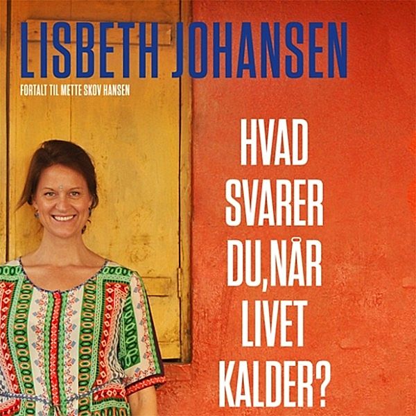 Hvad svarer du, når livet kalder? (uforkortet), Lisbeth Johansen, Mette Skov Hansen