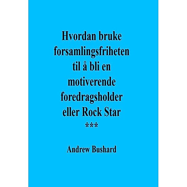 Hvordan bruke forsamlingsfriheten til å bli en motiverende foredragsholder eller Rock Star, Andrew Bushard