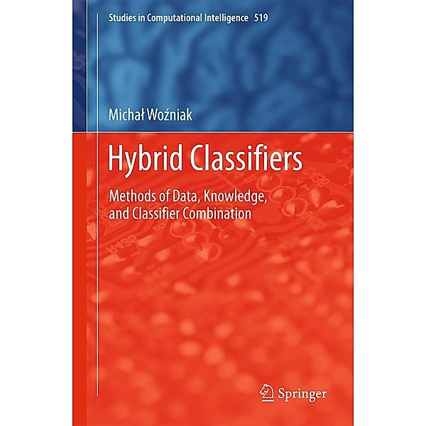 Hybrid Classifiers / Studies in Computational Intelligence Bd.519, Michal Wozniak