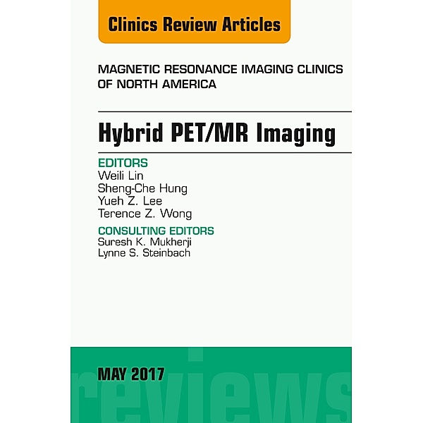 Hybrid PET/MR Imaging, An Issue of Magnetic Resonance Imaging Clinics of North America, Weili Lin, Sheng-Che Hung, Yueh Z. Lee, Terence Z. Wong