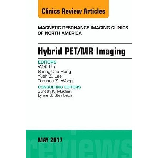 Hybrid PET/MR Imaging, An Issue of Magnetic Resonance Imaging Clinics of North America, Weili Lin, Sheng-Che Hung, Yueh Z. Lee
