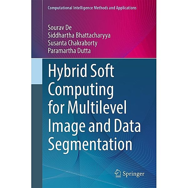 Hybrid Soft Computing for Multilevel Image and Data Segmentation / Computational Intelligence Methods and Applications, Sourav De, Siddhartha Bhattacharyya, Susanta Chakraborty, Paramartha Dutta