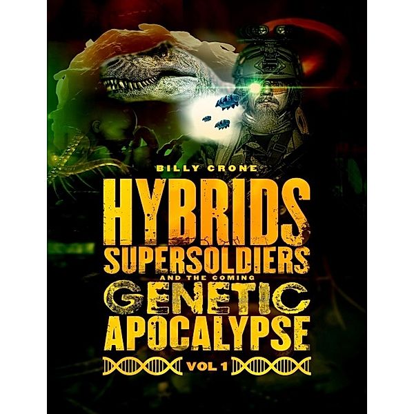 Hybrids, Super Soldiers & the Coming Genetic Apocalypse Vol.1, Billy Crone