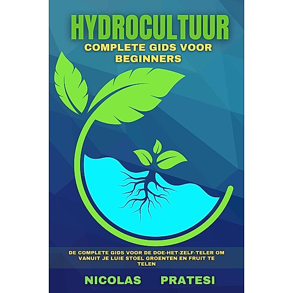 Hydrocultuur - complete beginnershandleiding - doe-het-zelf-telershandleiding over hoe je groenten en fruit kunt kweken in het comfort van je eigen huis, Nicolas Pratesi