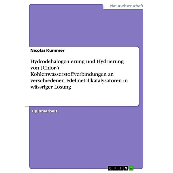 Hydrodehalogenierung und Hydrierung von (Chlor-) Kohlenwasserstoffverbindungen an verschiedenen Edelmetallkatalysatoren in wässriger Lösung, Nicolai Kummer