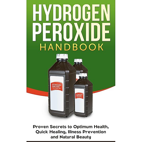 Hydrogen Peroxide Handbook: Proven Secrets to Optimum Health, Quick Healing, Illness Prevention and Natural Beauty (Homemade, DIY, Natural, #1) / Homemade, DIY, Natural, Jessica Jacobs
