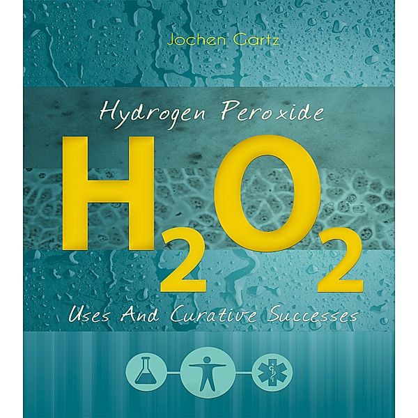 Hydrogen Peroxide: Uses And Curative Successes, Jochen Gartz