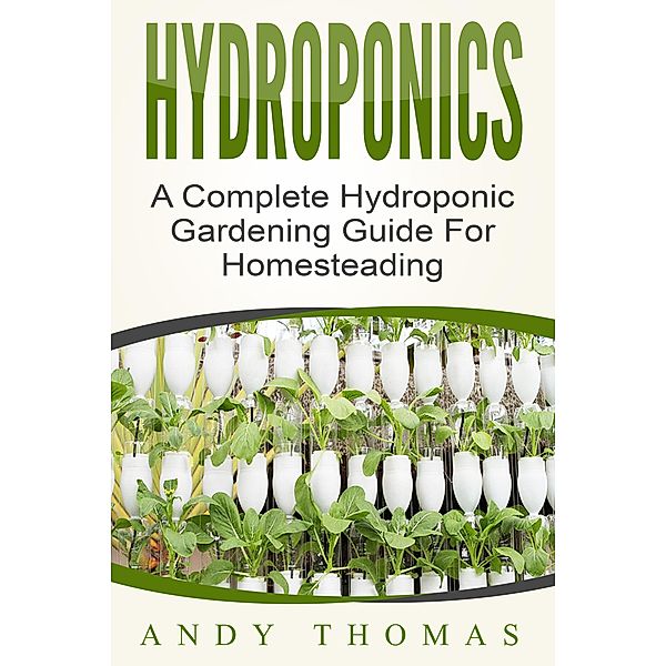 Hydroponics: A Complete Hydroponic Gardening Guide For Homesteading, Andy Thomas