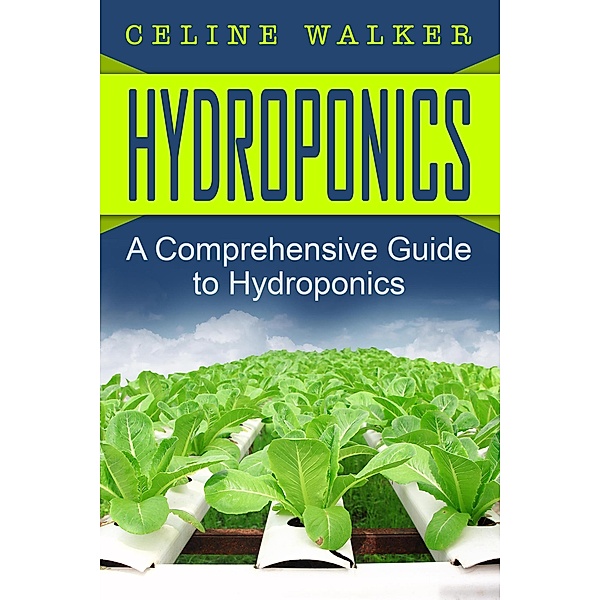 Hydroponics: A Comprehensive Guide to Hydroponics, Celine Walker