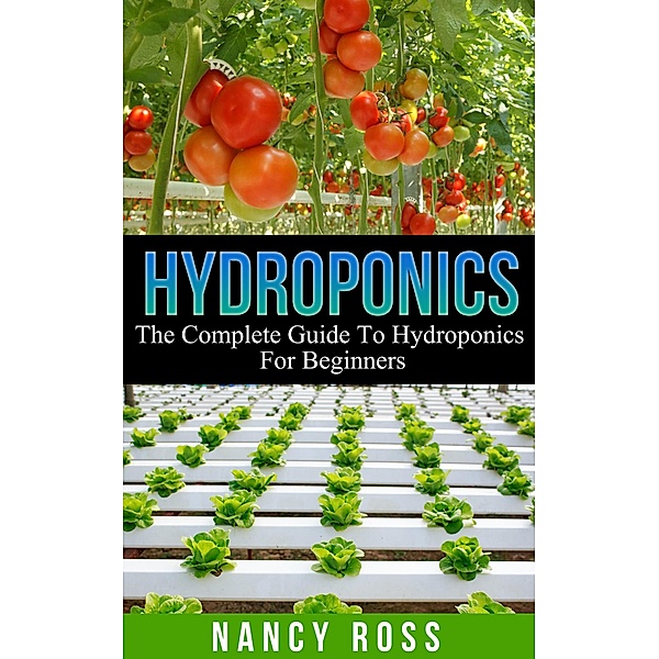 Hydroponics: The Complete Guide To Hydroponics For Beginners, Nancy Ross
