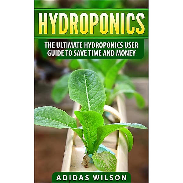 Hydroponics - The Ultimate Hydroponics User Guide To Save Time And Money, Adidas Wilson