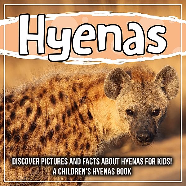 Hyenas: Discover Pictures and Facts About Hyenas For Kids! A Children's Hyenas Book / Bold Kids, Bold Kids