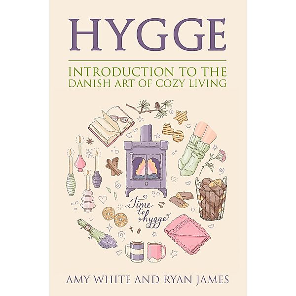 Hygge : An Introduction to the Danish Art of Cozy Living, Ryan James, Amy White