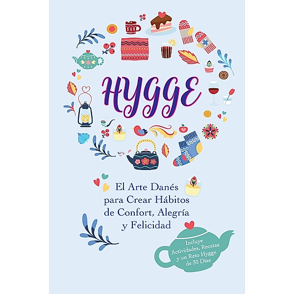 Hygge: El Arte Danés para Crear Hábitos de Confort, Alegría y Felicidad (Incluye Actividades, Recetas y un Reto Hygge de 30 Días), Liv Lindgren, Ida Olsen