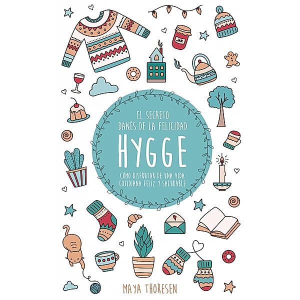Hygge: El secreto danes de la felicidad. Como disfrutar de una vida cotidiana feliz y saludable, Maya Thoresen