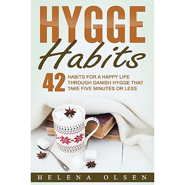 Hygge Habits: 42 Habits for a Happy Life through Danish Hygge that take Five Minutes or Less, Helena Olsen